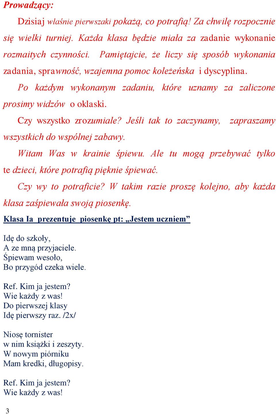 Czy wszystko zrozumiale? Jeśli tak to zaczynamy, zapraszamy wszystkich do wspólnej zabawy. Witam Was w krainie śpiewu. Ale tu mogą przebywać tylko te dzieci, które potrafią pięknie śpiewać.