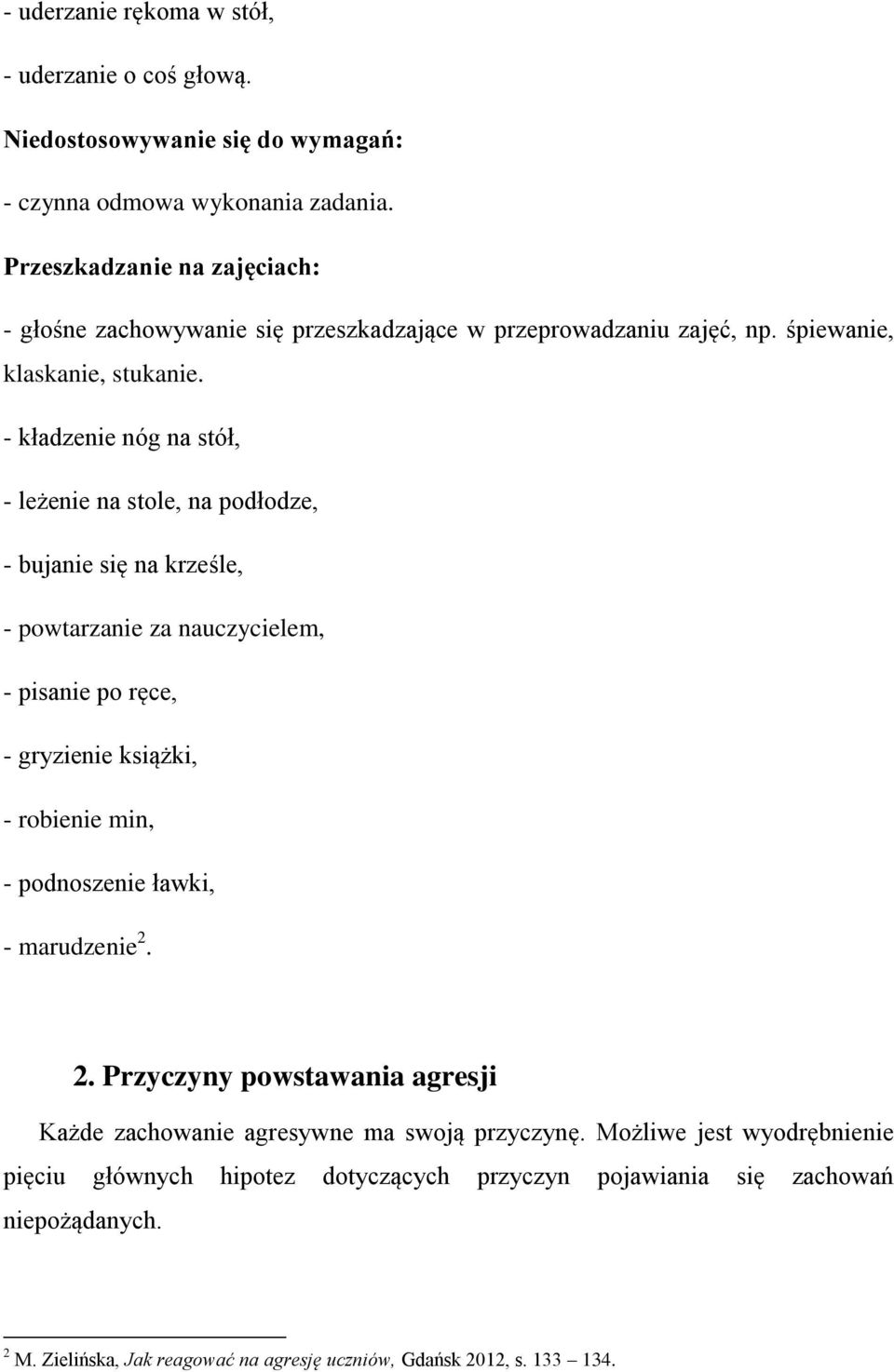 - kładzenie nóg na stół, - leżenie na stole, na podłodze, - bujanie się na krześle, - powtarzanie za nauczycielem, - pisanie po ręce, - gryzienie książki, - robienie min, -