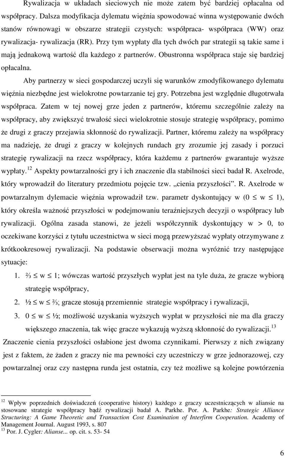 Przy tym wypłaty dla tych dwóch par strategii są takie same i mają jednakową wartość dla każdego z partnerów. Obustronna współpraca staje się bardziej opłacalna.