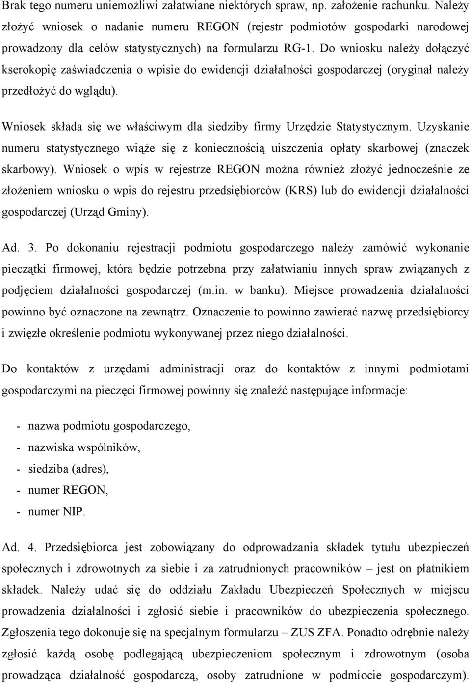 Do wniosku należy dołączyć kserokopię zaświadczenia o wpisie do ewidencji działalności gospodarczej (oryginał należy przedłożyć do wglądu).