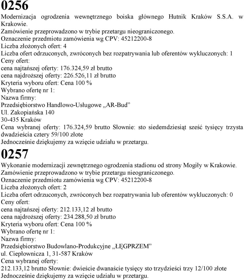 176.324,59 zł brutto cena najdroższej oferty: 226.526,11 zł brutto Kryteria wyboru ofert: Cena 100 % Wybrano ofertę nr 1: Nazwa firmy: Przedsiębiorstwo Handlowo-Usługowe AR-Bud Ul.