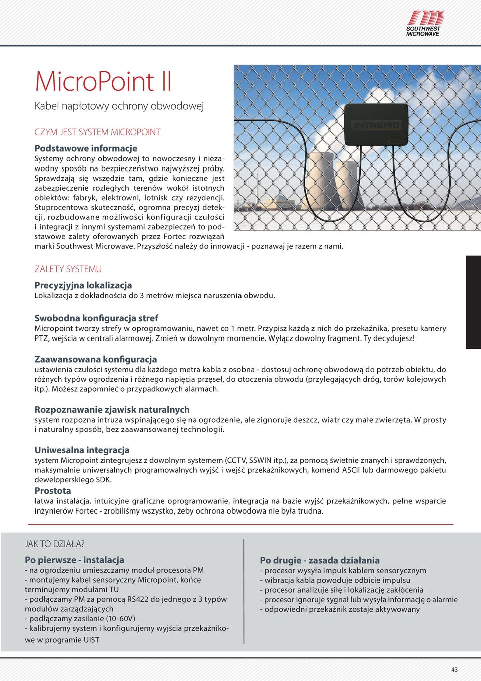 Stuprocentowa skuteczność, ogromna precyzj detekcji, rozbudowane możliwości konfiguracji czułości i integracji z innymi systemami zabezpieczeń to podstawowe zalety oferowanych przez Fortec rozwiązań