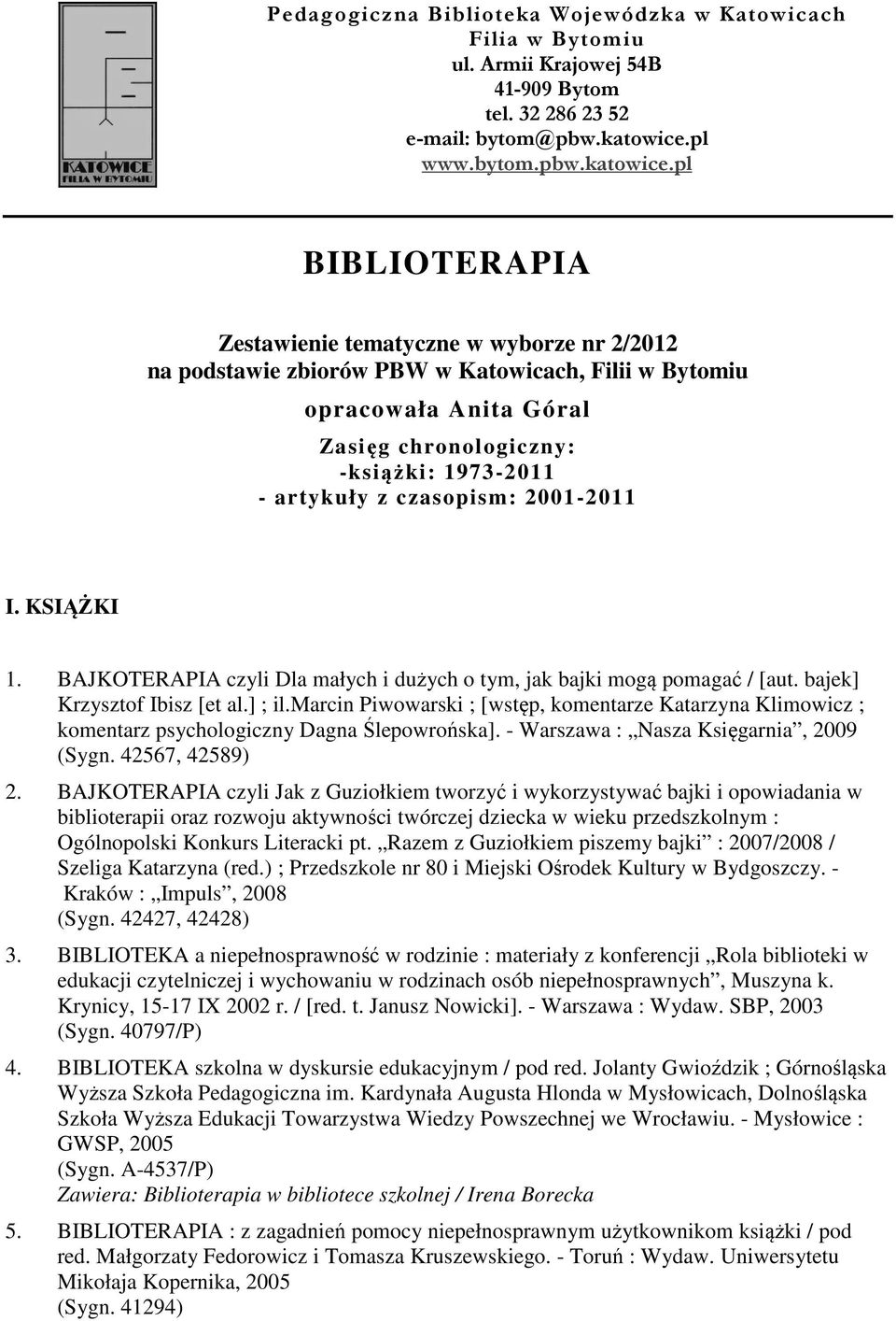 pl BIBLIOTERAPIA Zestawienie tematyczne w wyborze nr 2/2012 na podstawie zbiorów PBW w Katowicach, Filii w Bytomiu opracowała Anita Góral Zasięg chronologiczny: -książki: 1973-2011 - artykuły z