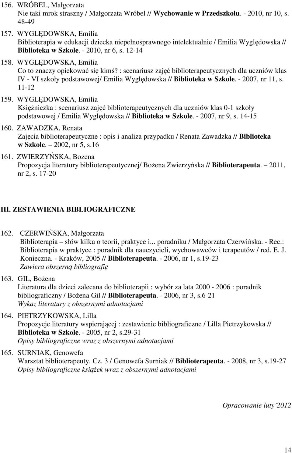 WYGLĘDOWSKA, Emilia Co to znaczy opiekować się kimś? : scenariusz zajęć biblioterapeutycznych dla uczniów klas IV - VI szkoły podstawowej/ Emilia Wyględowska // Biblioteka w Szkole. - 2007, nr 11, s.