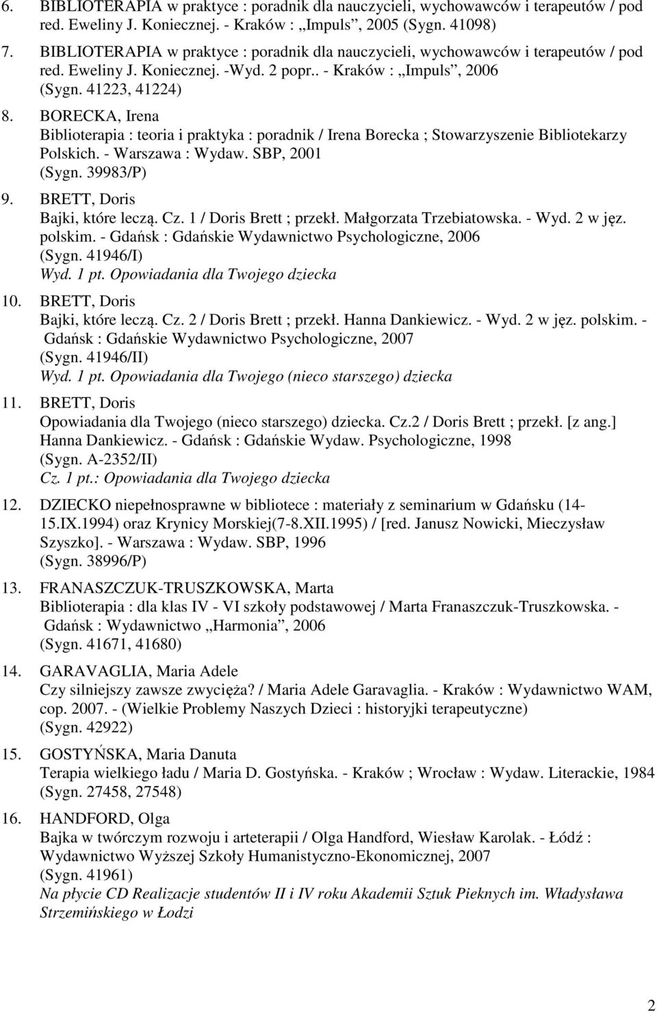 BORECKA, Irena Biblioterapia : teoria i praktyka : poradnik / Irena Borecka ; Stowarzyszenie Bibliotekarzy Polskich. - Warszawa : Wydaw. SBP, 2001 (Sygn. 39983/P) 9. BRETT, Doris Bajki, które leczą.