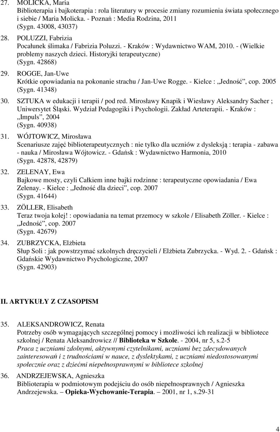 ROGGE, Jan-Uwe Krótkie opowiadania na pokonanie strachu / Jan-Uwe Rogge. - Kielce : Jedność, cop. 2005 (Sygn. 41348) 30. SZTUKA w edukacji i terapii / pod red.