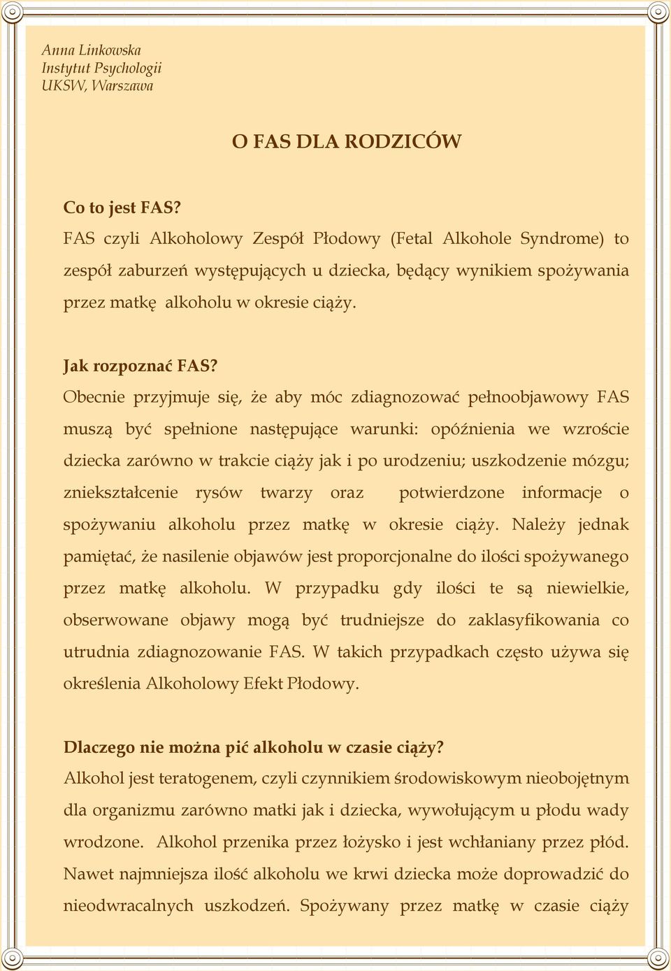 Obecnie przyjmuje się, że aby móc zdiagnozować pełnoobjawowy FAS muszą być spełnione następujące warunki: opóźnienia we wzroście dziecka zarówno w trakcie ciąży jak i po urodzeniu; uszkodzenie mózgu;