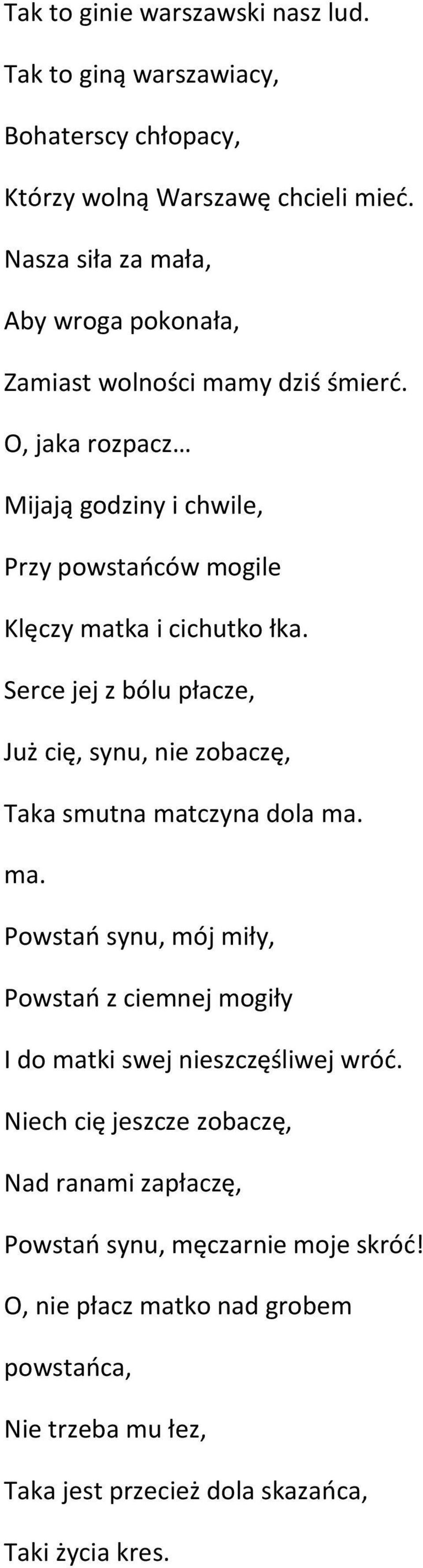 O, jaka rozpacz Mijają godziny i chwile, Przy powstańców mogile Klęczy matka i cichutko łka.