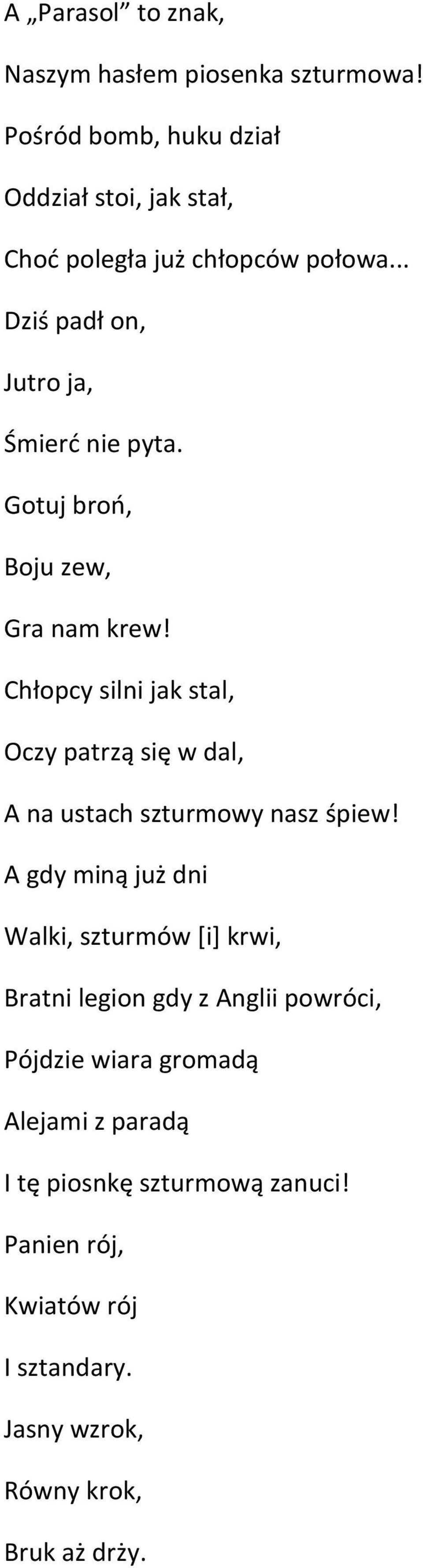 Gotuj broń, Boju zew, Gra nam krew! Chłopcy silni jak stal, Oczy patrzą się w dal, A na ustach szturmowy nasz śpiew!