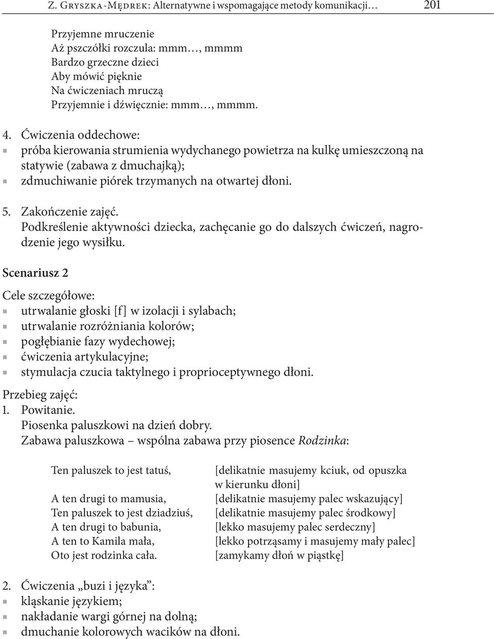 Ćwiczenia oddechowe: próba kierowania strumienia wydychanego powietrza na kulkę umieszczoną na statywie (zabawa z dmuchajką); zdmuchiwanie piórek trzymanych na otwartej dłoni.