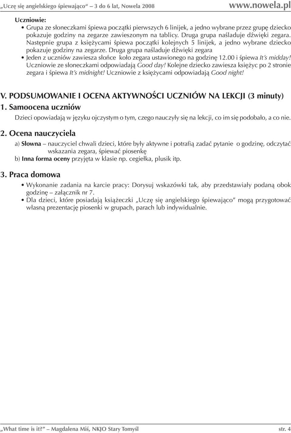 Druga grupa naśladuje dźwięki zegara Jeden z uczniów zawiesza słońce koło zegara ustawionego na godzinę 12.00 i śpiewa It s midday! Uczniowie ze słoneczkami odpowiadają Good day!