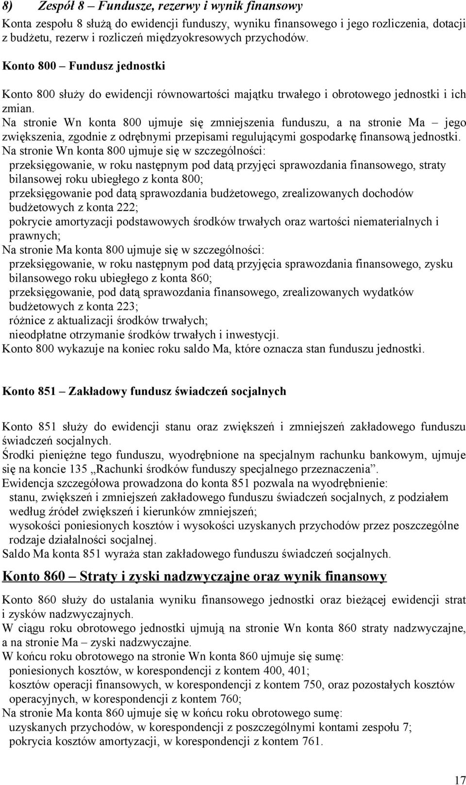 Na stronie Wn konta 800 ujmuje się zmniejszenia funduszu, a na stronie Ma jego zwiększenia, zgodnie z odrębnymi przepisami regulującymi gospodarkę finansową jednostki.