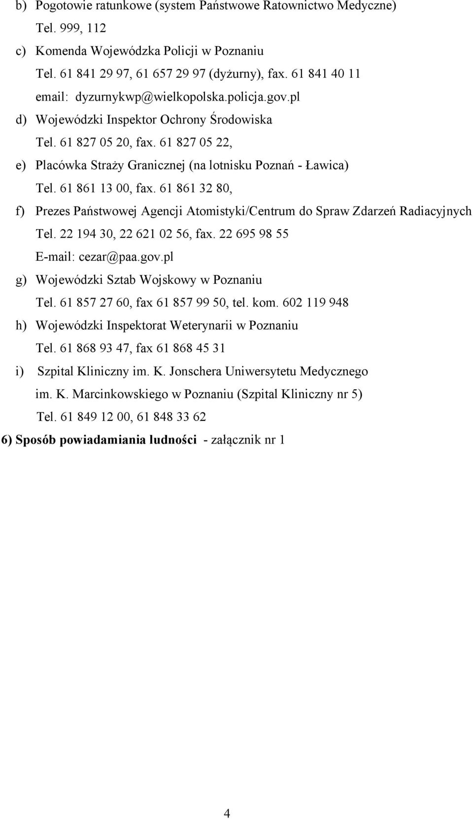 61 827 05 22, e) Placówka Straży Granicznej (na lotnisku Poznań - Ławica) Tel. 61 861 13 00, fax. 61 861 32 80, f) Prezes Państwowej Agencji Atomistyki/Centrum do Spraw Zdarzeń Radiacyjnych Tel.