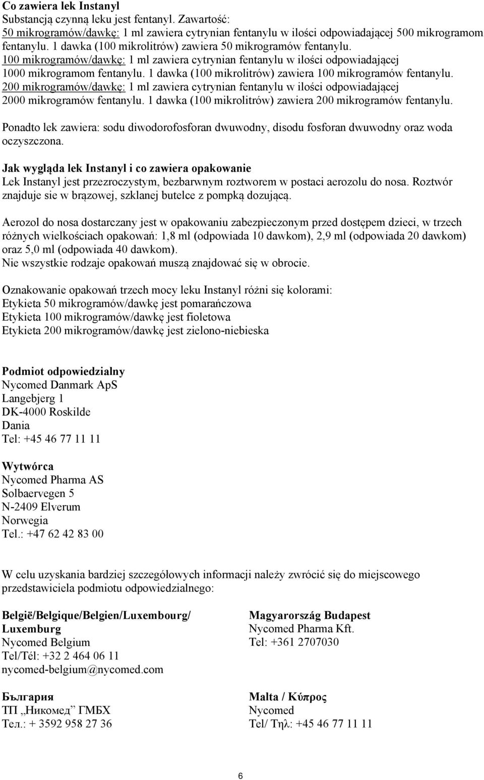 1 dawka (100 mikrolitrów) zawiera 100 mikrogramów fentanylu. 200 mikrogramów/dawkę: 1 ml zawiera cytrynian fentanylu w ilości odpowiadającej 2000 mikrogramów fentanylu.