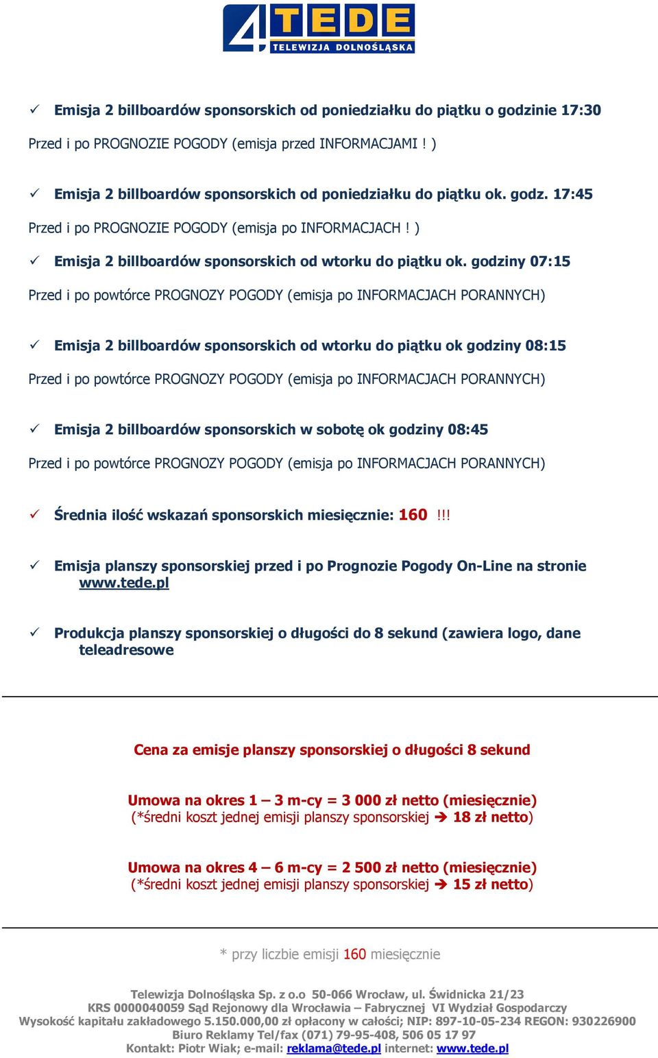 godziny 07:15 Przed i po powtórce PROGNOZY POGODY (emisja po INFORMACJACH PORANNYCH) Emisja 2 billboardów sponsorskich od wtorku do piątku ok godziny 08:15 Przed i po powtórce PROGNOZY POGODY (emisja