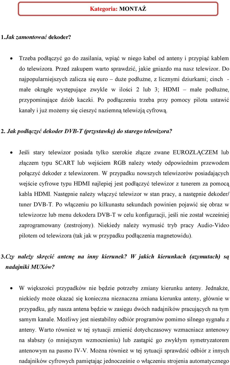 Do najpopularniejszych zalicza się euro duże podłużne, z licznymi dziurkami; cinch - małe okrągłe występujące zwykle w ilości 2 lub 3; HDMI małe podłużne, przypominające dziób kaczki.