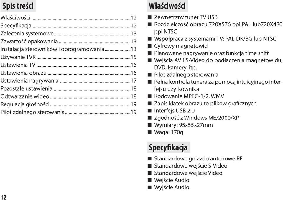 ..19 12 Właściwości Zewnętrzny tuner TV USB Rozdzielczość obrazu 720X576 ppi PAL lub720x480 ppi NTSC Współpraca z systemami TV: PAL-DK/BG lub NTSC Cyfrowy magnetowid Planowane nagrywanie oraz funkcja