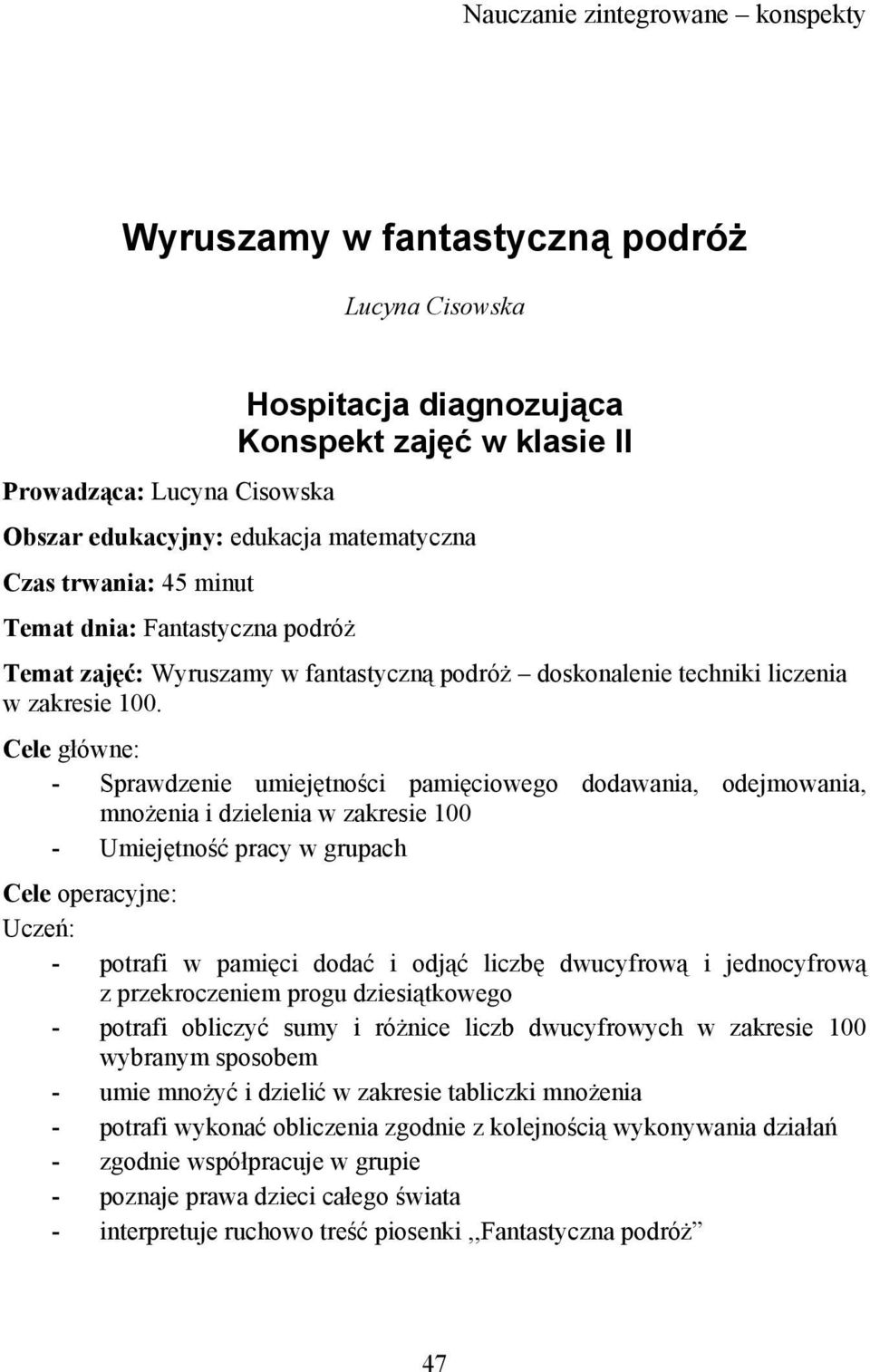 Cele główne: - Sprawdzenie umiejętności pamięciowego dodawania, odejmowania, mnożenia i dzielenia w zakresie 100 - Umiejętność pracy w grupach Cele operacyjne: Uczeń: - potrafi w pamięci dodać i