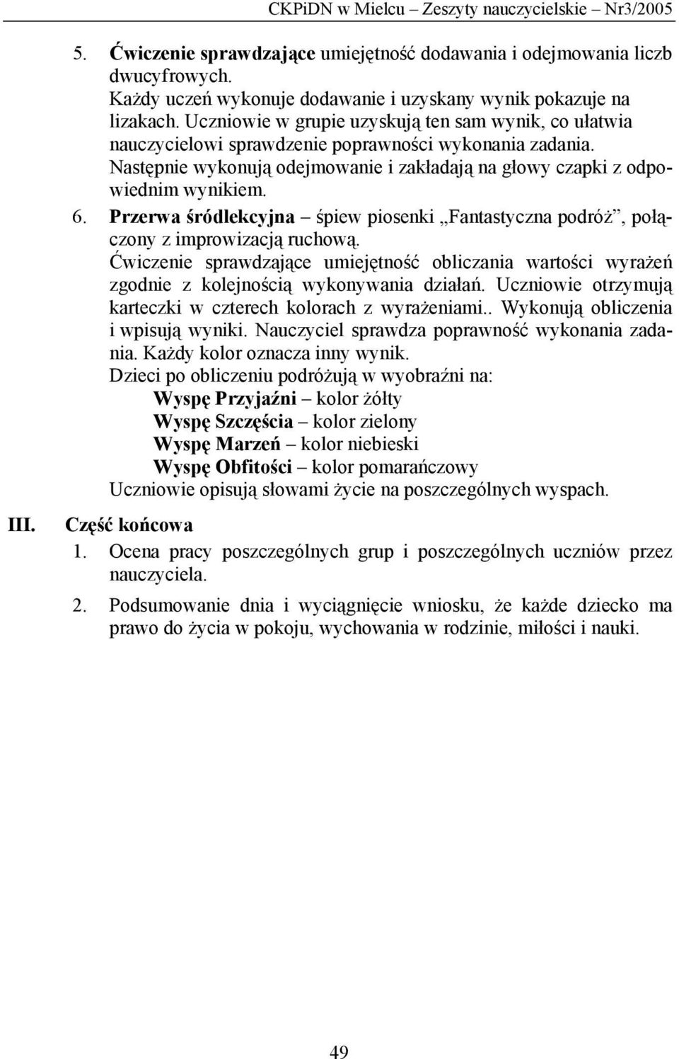 Następnie wykonują odejmowanie i zakładają na głowy czapki z odpowiednim wynikiem. 6. Przerwa śródlekcyjna śpiew piosenki Fantastyczna podróż, połączony z improwizacją ruchową.