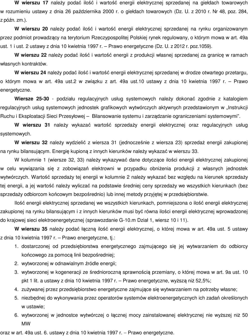 W wierszu 20 należy podać ilość i wartość energii elektrycznej sprzedanej na rynku organizowanym przez podmiot prowadzący na terytorium Rzeczypospolitej Polskiej rynek regulowany, o którym mowa w art.