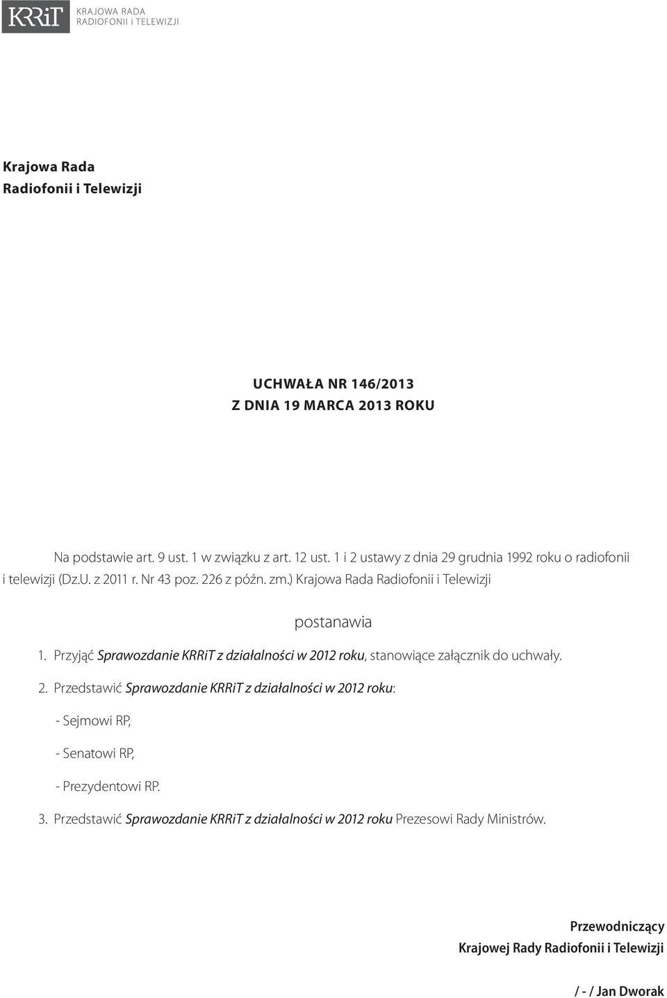 Przyjąć Sprawozdanie KRRiT z działalności w 2012 roku, stanowiące załącznik do uchwały. 2. Przedstawić Sprawozdanie KRRiT z działalności w 2012 roku: - Sejmowi RP, - Senatowi RP, - Prezydentowi RP.