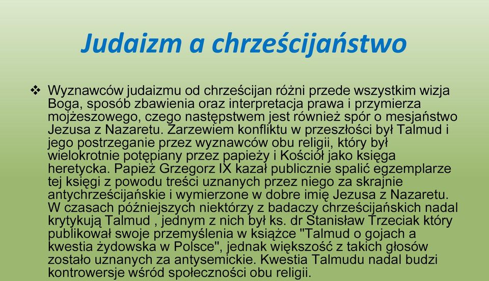 Zarzewiem konfliktu w przeszłości był Talmud i jego postrzeganie przez wyznawców obu religii, który był wielokrotnie potępiany przez papieży i Kościół jako księga heretycka.