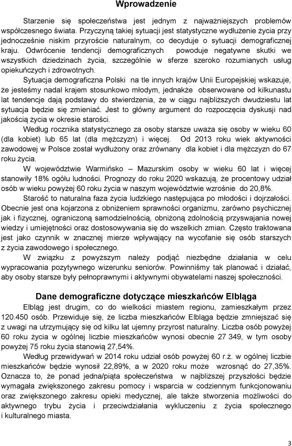 Odwrócenie tendencji demograficznych powoduje negatywne skutki we wszystkich dziedzinach życia, szczególnie w sferze szeroko rozumianych usług opiekuńczych i zdrowotnych.