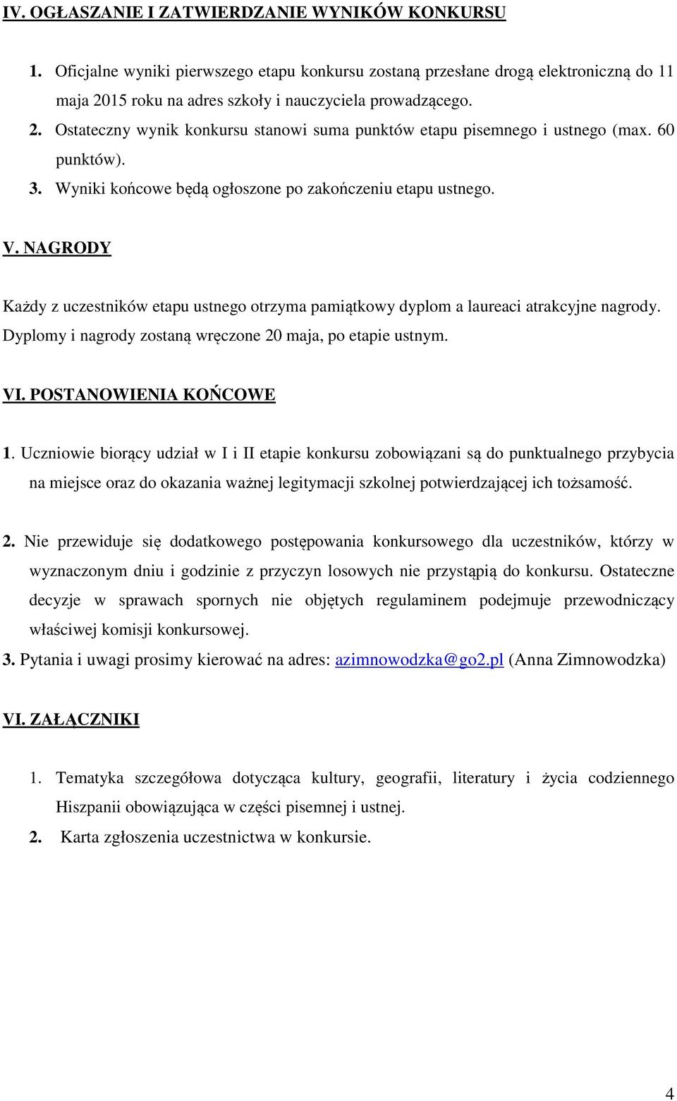 Wyniki końcowe będą ogłoszone po zakończeniu etapu ustnego. V. NAGRODY Każdy z uczestników etapu ustnego otrzyma pamiątkowy dyplom a laureaci atrakcyjne nagrody.