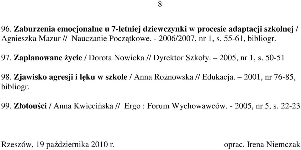 2005, nr 1, s. 50-51 98. Zjawisko agresji i lęku w szkole / Anna Rożnowska // Edukacja. 2001, nr 76-85, bibliogr. 99.