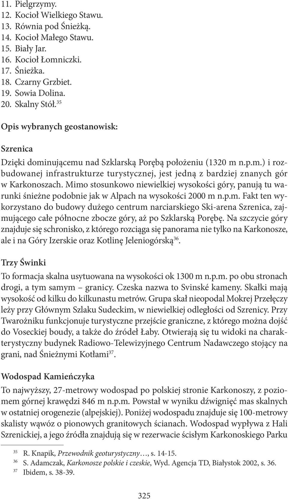Mimo stosunkowo niewielkiej wysokości góry, panują tu warunki śnieżne podobnie jak w Alpach na wysokości 2000 m n.p.m. Fakt ten wykorzystano do budowy dużego centrum narciarskiego Ski-arena Szrenica, zajmującego całe północne zbocze góry, aż po Szklarską Porębę.