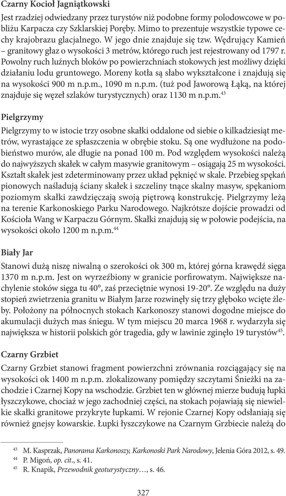 Powolny ruch luźnych bloków po powierzchniach stokowych jest możliwy dzięki działaniu lodu gruntowego. Moreny kotła są słabo wykształcone i znajdują się na wysokości 900 m n.p.m., 1090 m n.p.m. (tuż pod Jaworową Łąką, na której znajduje się węzeł szlaków turystycznych) oraz 1130 m n.