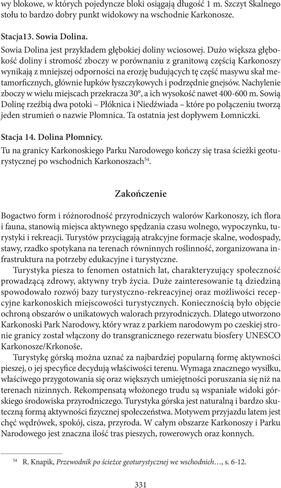 Dużo większa głębokość doliny i stromość zboczy w porównaniu z granitową częścią Karkonoszy wynikają z mniejszej odporności na erozję budujących tę część masywu skał metamorficznych, głównie łupków
