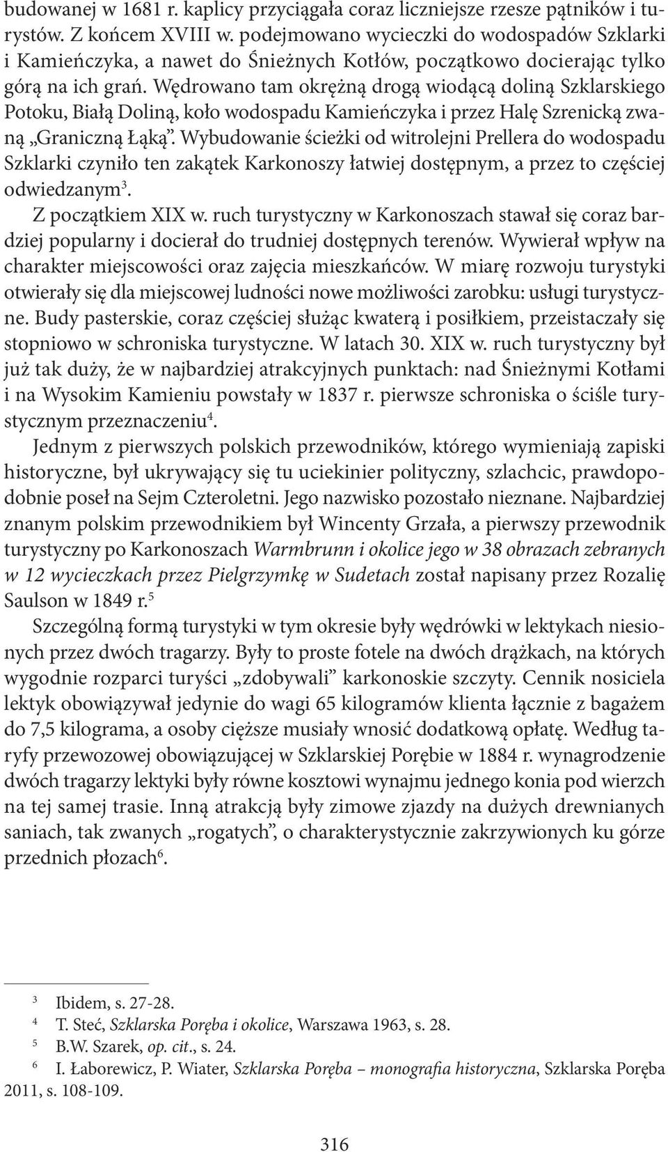 Wędrowano tam okrężną drogą wiodącą doliną Szklarskiego Potoku, Białą Doliną, koło wodospadu Kamieńczyka i przez Halę Szrenicką zwaną Graniczną Łąką.