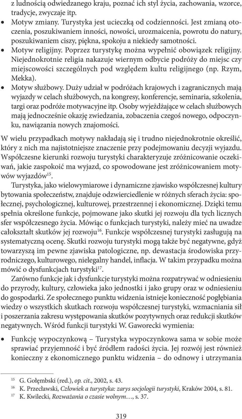 Poprzez turystykę można wypełnić obowiązek religijny. Niejednokrotnie religia nakazuje wiernym odbycie podróży do miejsc czy miejscowości szczególnych pod względem kultu religijnego (np. Rzym, Mekka).