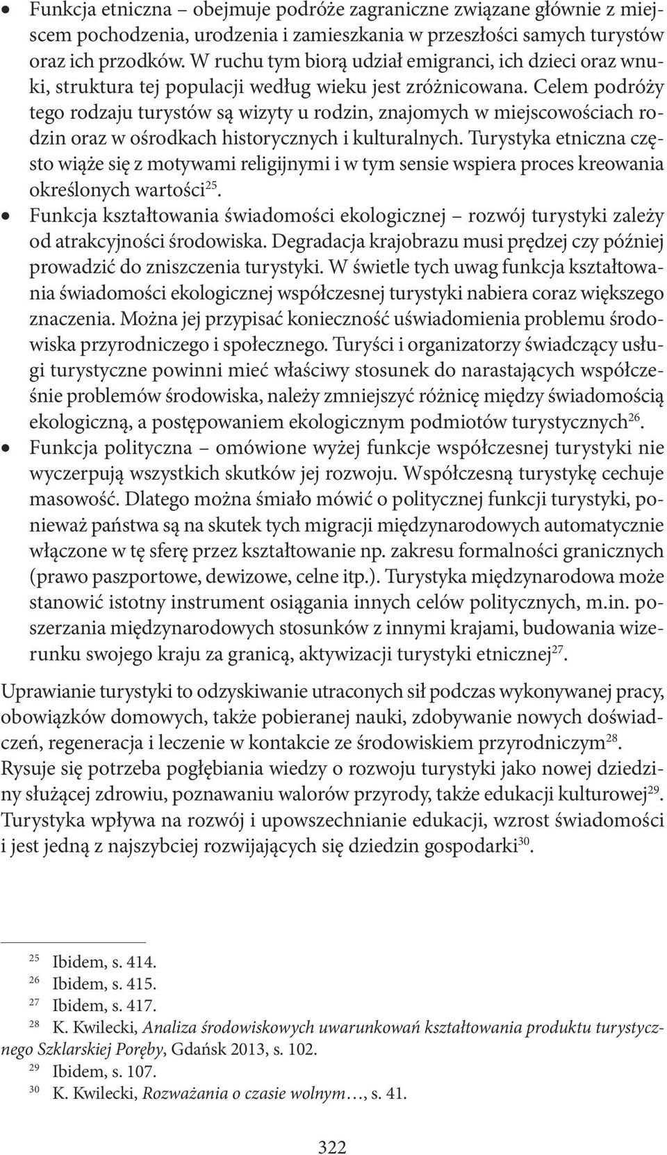 Celem podróży tego rodzaju turystów są wizyty u rodzin, znajomych w miejscowościach rodzin oraz w ośrodkach historycznych i kulturalnych.