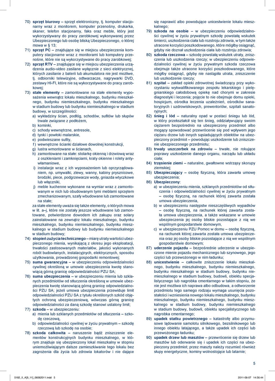 osobę bliską Ubezpieczonego, o której mowa w 13; 71) sprzęt PC znajdujące się w miejscu ubezpieczenia komputery stacjonarne wraz z monitorami lub komputery przenośne, które nie są wykorzystywane do