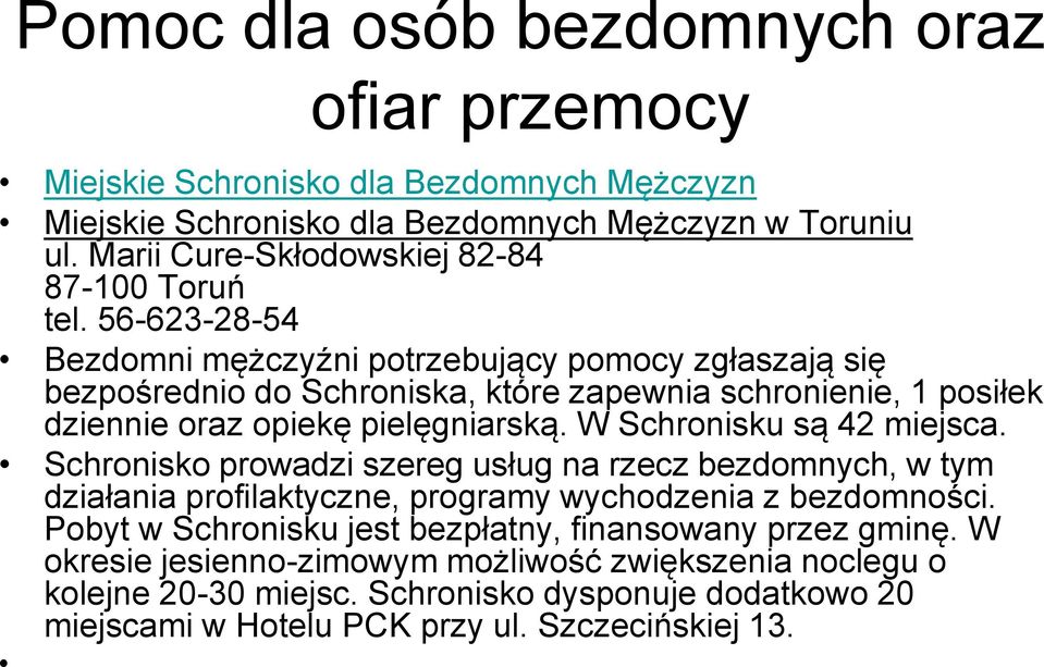 56-623-28-54 Bezdomni mężczyźni potrzebujący pomocy zgłaszają się bezpośrednio do Schroniska, które zapewnia schronienie, 1 posiłek dziennie oraz opiekę pielęgniarską.