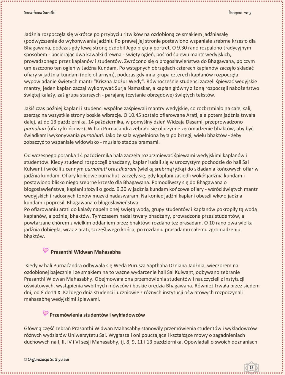 30 rano rozpalono tradycyjnym sposobem - pocierając dwa kawałki drewna - święty ogień, pośród śpiewu mantr wedyjskich, prowadzonego przez kapłanów i studentów.