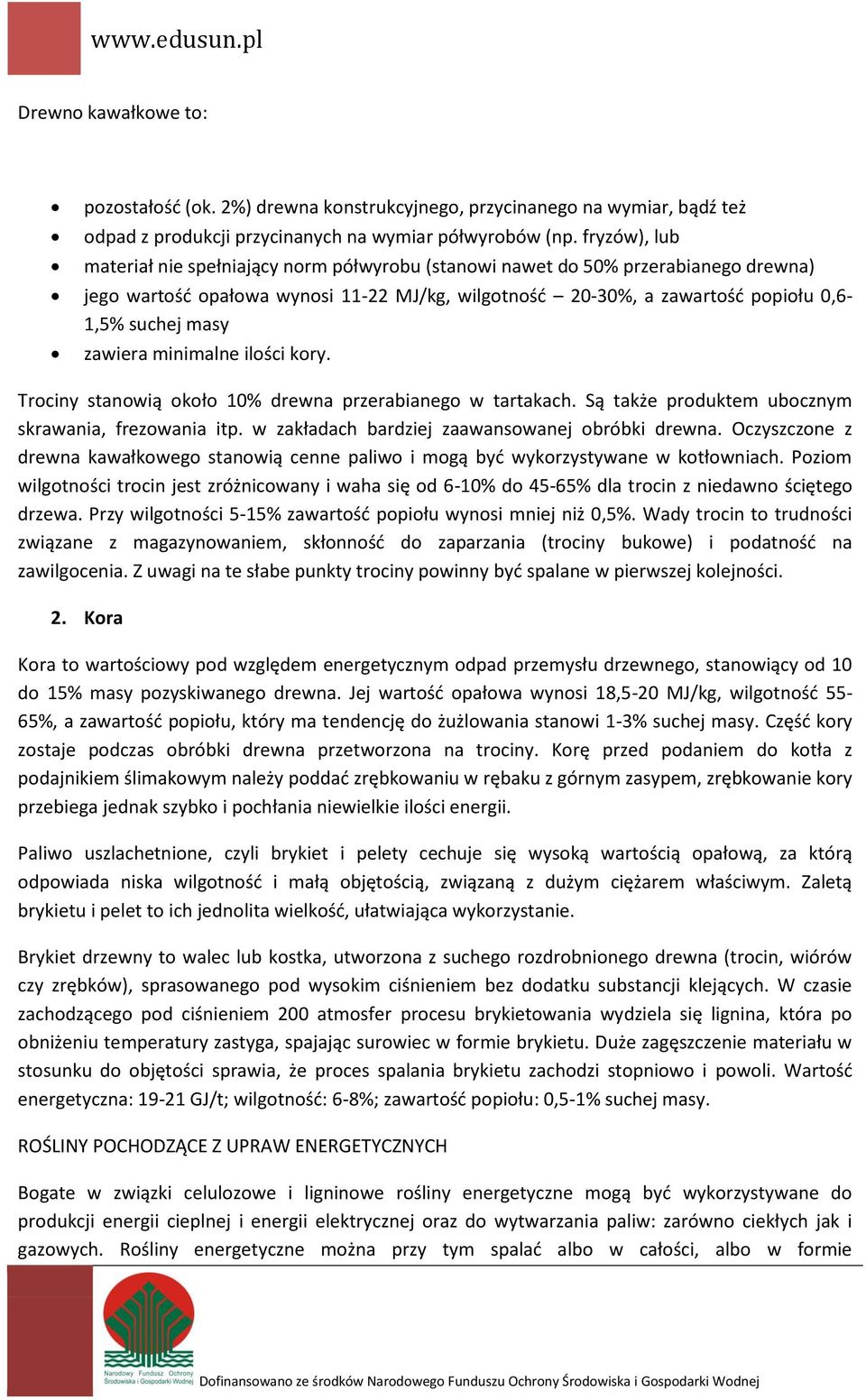 zawiera minimalne ilości kory. Trociny stanowią około 10% drewna przerabianego w tartakach. Są także produktem ubocznym skrawania, frezowania itp. w zakładach bardziej zaawansowanej obróbki drewna.