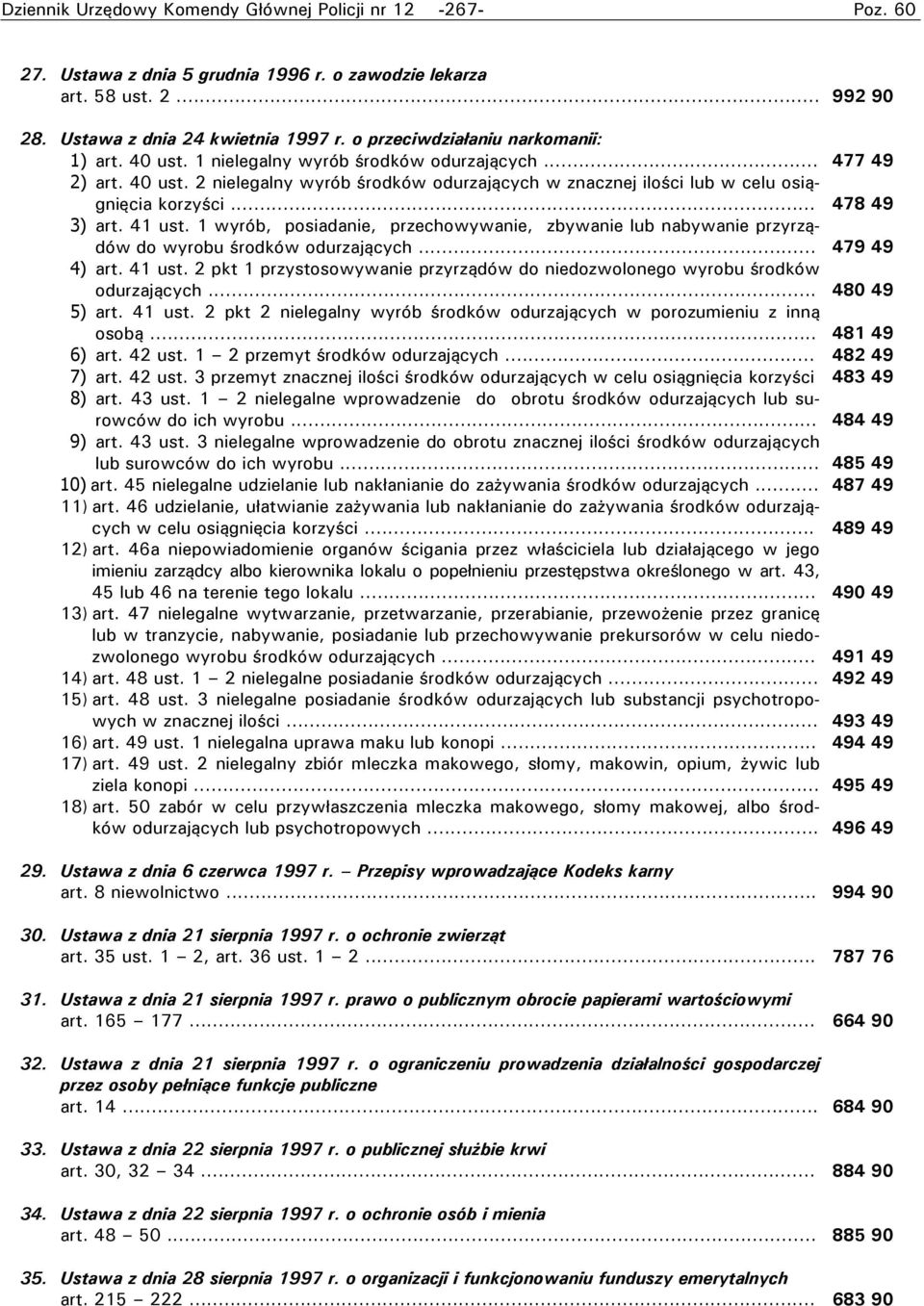 .. 478 49 3) art. 41 ust. 1 wyrób, posiadanie, przechowywanie, zbywanie lub nabywanie przyrządów do wyrobu środków odurzających... 479 49 4) art. 41 ust. 2 pkt 1 przystosowywanie przyrządów do niedozwolonego wyrobu środków odurzających.