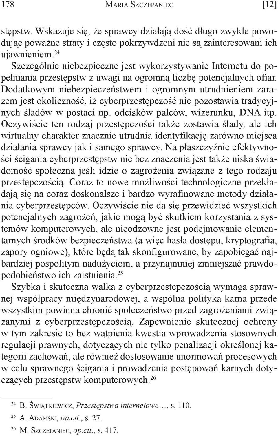 Dodatkowym niebezpieczeństwem i ogromnym utrudnieniem zarazem jest okoliczność, iż cyberprzestępczość nie pozostawia tradycyjnych śladów w postaci np. odcisków palców, wizerunku, DNA itp.