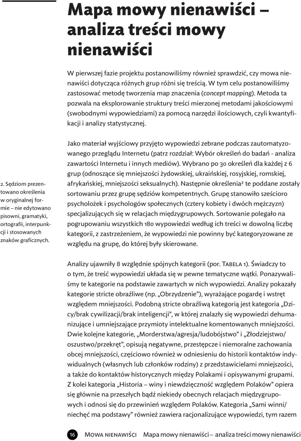 Metoda ta pozwala na eksplorowanie struktury treści mierzonej metodami jakościowymi (swobodnymi wypowiedziami) za pomocą narzędzi ilościowych, czyli kwantyfikacji i analizy statystycznej. 2.