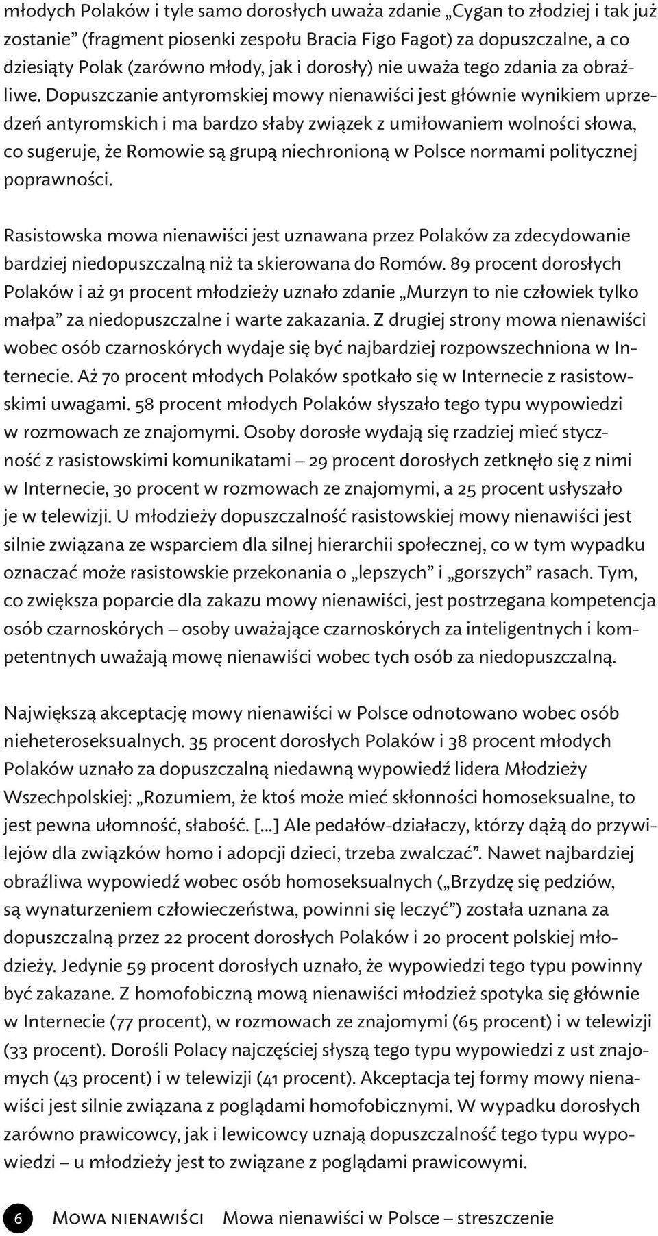 Dopuszczanie antyromskiej mowy nienawiści jest głównie wynikiem uprzedzeń antyromskich i ma bardzo słaby związek z umiłowaniem wolności słowa, co sugeruje, że Romowie są grupą niechronioną w Polsce