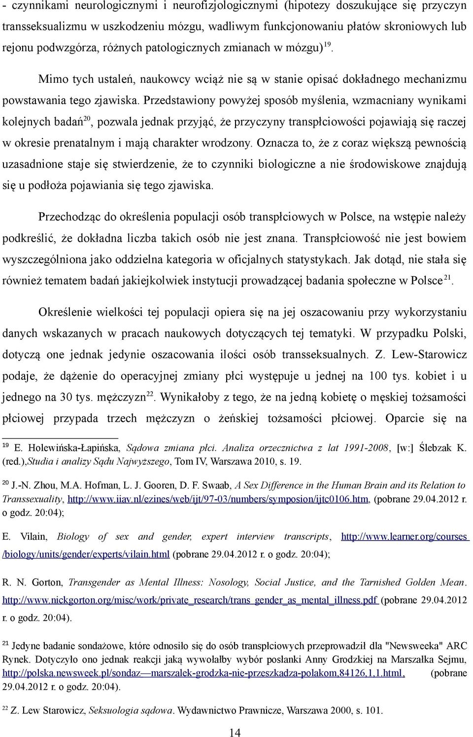 Przedstawiony powyżej sposób myślenia, wzmacniany wynikami kolejnych badań 20, pozwala jednak przyjąć, że przyczyny transpłciowości pojawiają się raczej w okresie prenatalnym i mają charakter