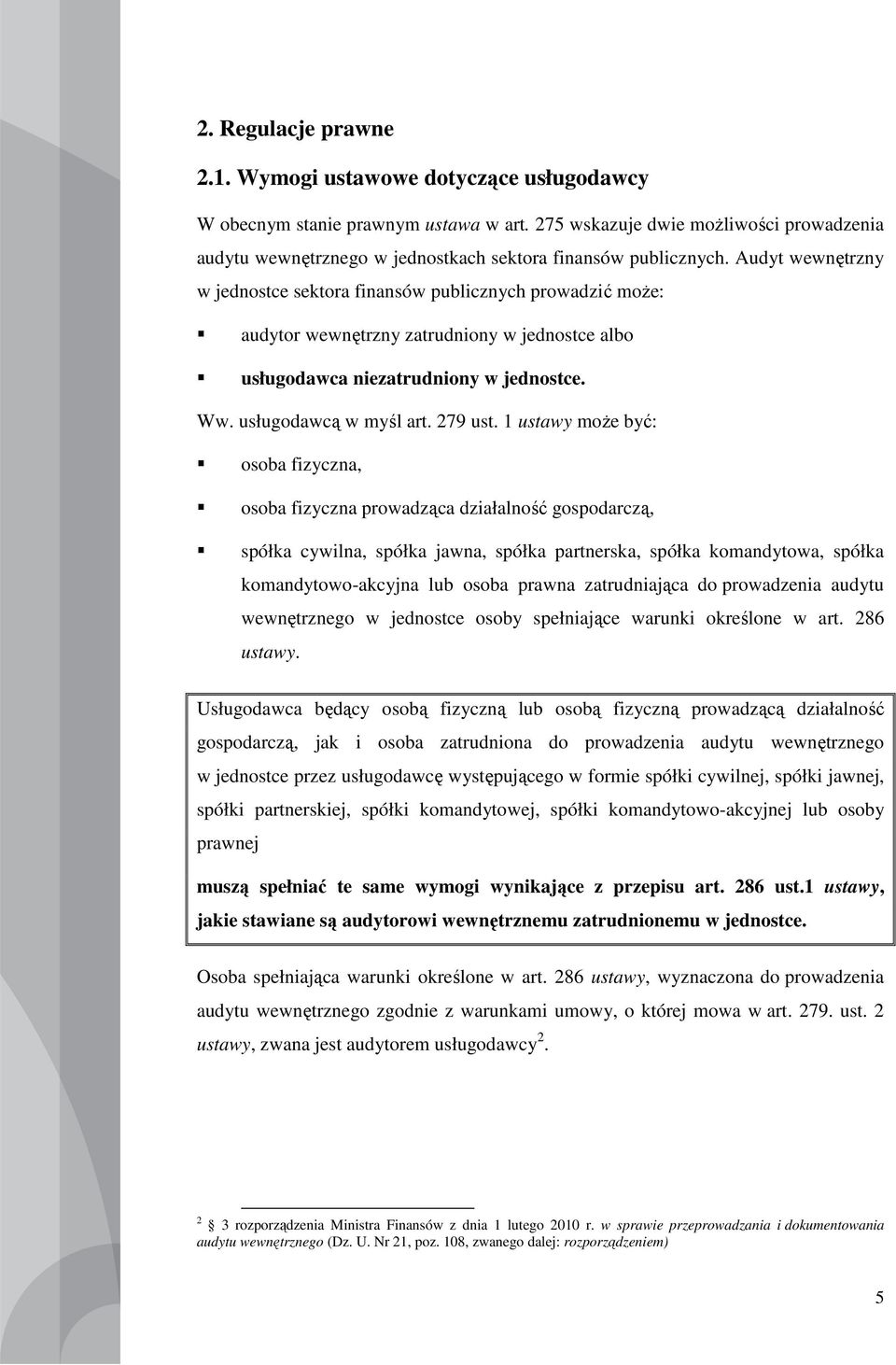 Audyt wewnętrzny w jednostce sektora finansów publicznych prowadzić moŝe: audytor wewnętrzny zatrudniony w jednostce albo usługodawca niezatrudniony w jednostce. Ww. usługodawcą w myśl art. 279 ust.