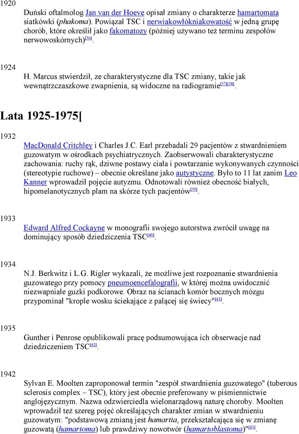Marcus stwierdził, ze charakterystyczne dla TSC zmiany, takie jak wewnątrzczaszkowe zwapnienia, są widoczne na radiogramie [37][38]. Lata 1925-1975[ 1932 MacDonald Critchley i Charles J.C. Earl przebadali 29 pacjentów z stwardnieniem guzowatym w ośrodkach psychiatrycznych.