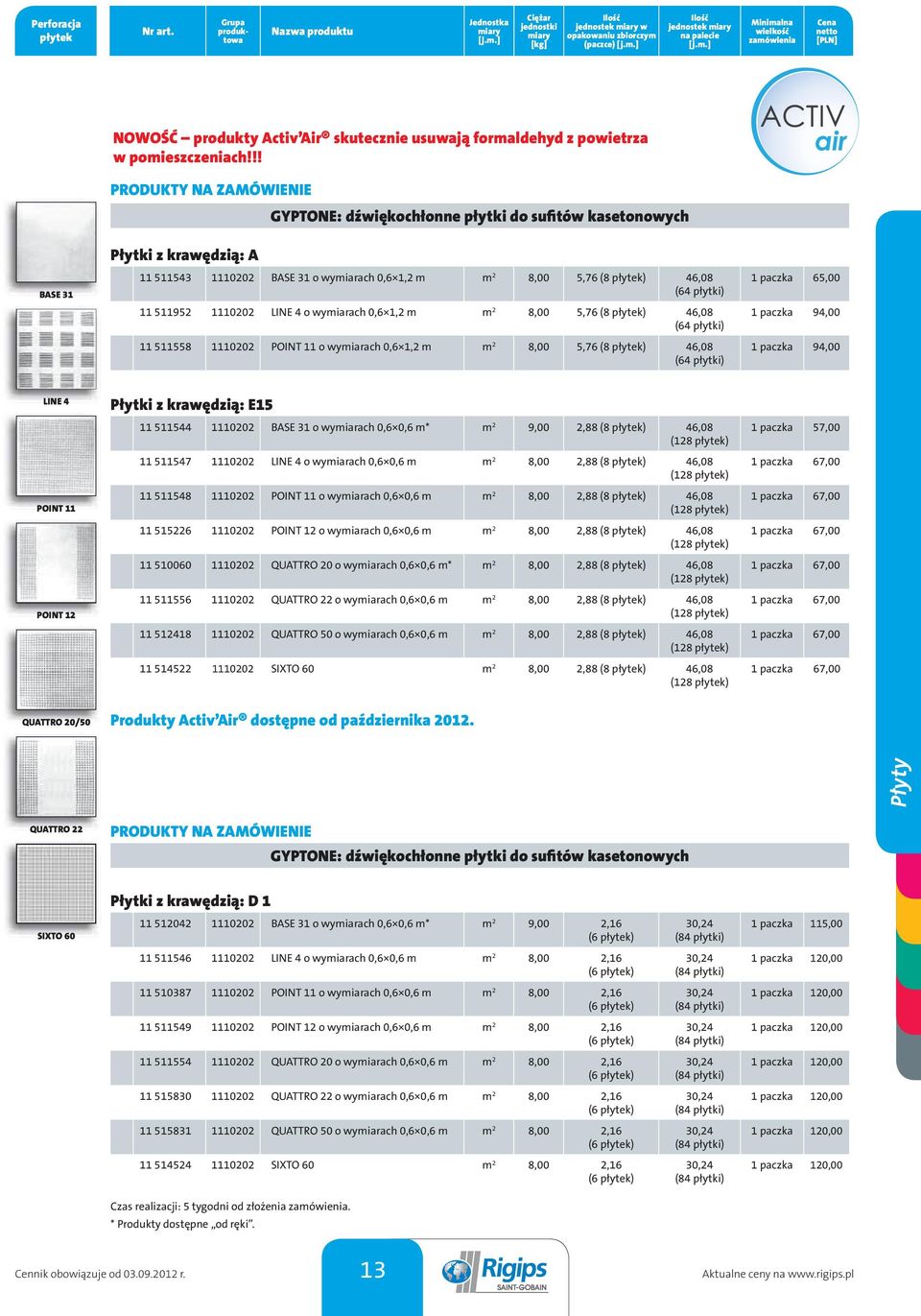 !! PRODUKTY NA ZAMÓWIENIE Płytki z krawędzią: A GYPTONE: dźwiękochłonne płytki do sufitów kasetonowych 5543 00 BASE 3 o wymiarach 0,6, m m 8,00 5,76 (8 płytek) 46,08 (64 płytki) 595 00 LINE 4 o