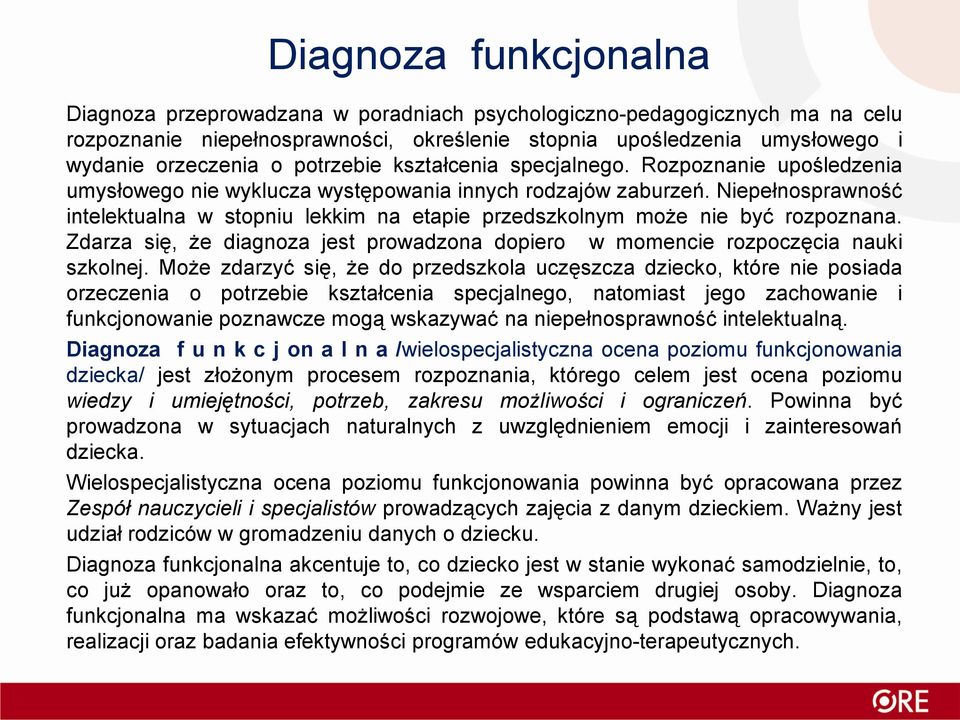 Niepełnosprawność intelektualna w stopniu lekkim na etapie przedszkolnym może nie być rozpoznana. Zdarza się, że diagnoza jest prowadzona dopiero w momencie rozpoczęcia nauki szkolnej.