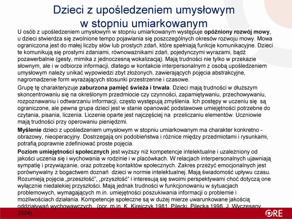 Dzieci te komunikują się prostymi zdaniami, równoważnikami zdań, pojedynczymi wyrazami, bądź pozawerbalnie (gesty, mimika z jednoczesną wokalizacją).