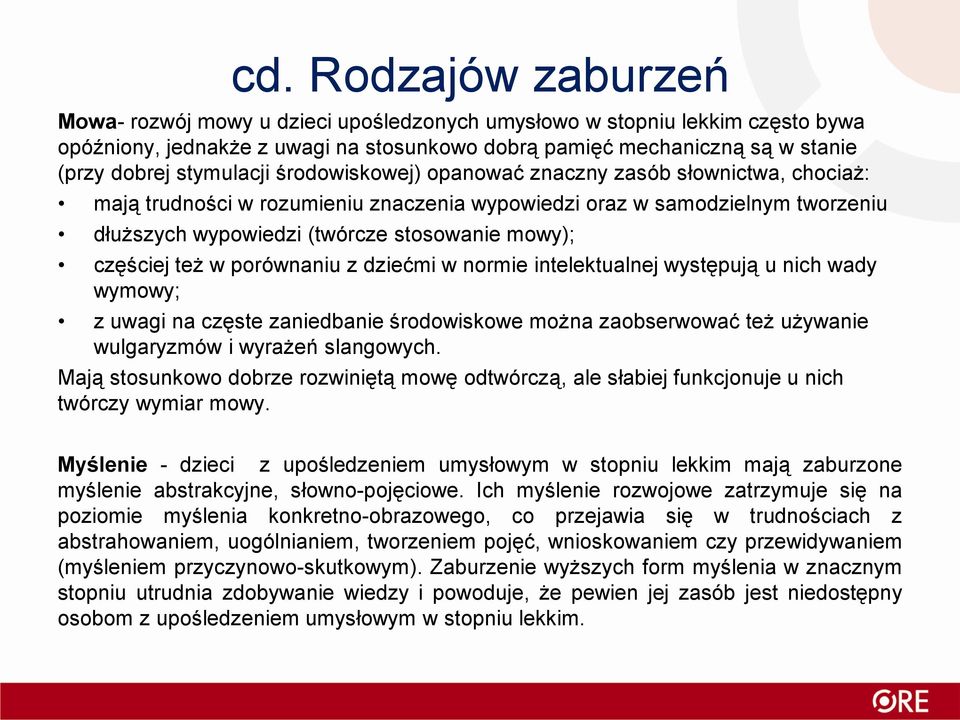 częściej też w porównaniu z dziećmi w normie intelektualnej występują u nich wady wymowy; z uwagi na częste zaniedbanie środowiskowe można zaobserwować też używanie wulgaryzmów i wyrażeń slangowych.